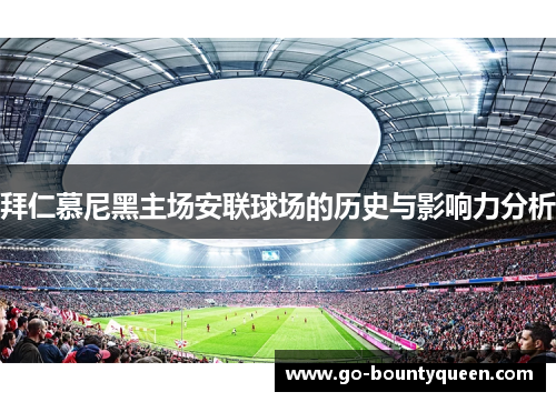 拜仁慕尼黑主场安联球场的历史与影响力分析