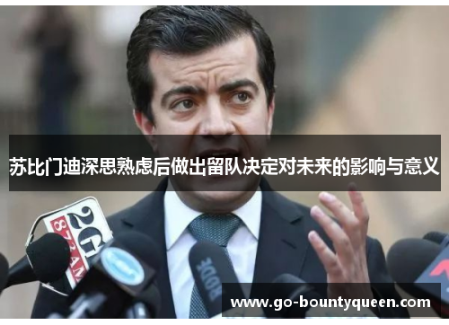 苏比门迪深思熟虑后做出留队决定对未来的影响与意义