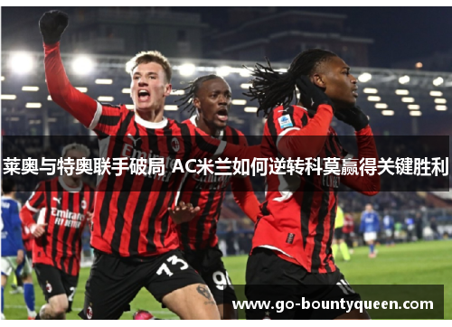 莱奥与特奥联手破局 AC米兰如何逆转科莫赢得关键胜利