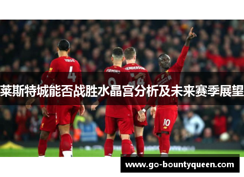 莱斯特城能否战胜水晶宫分析及未来赛季展望