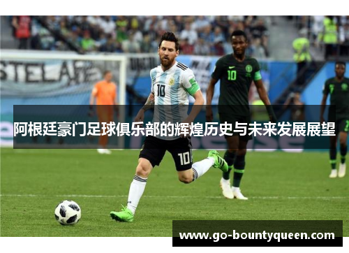 阿根廷豪门足球俱乐部的辉煌历史与未来发展展望