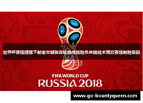 世界杯赛程提醒下新老交替阵容轮换成就胜负关键战术博弈赛场制胜密码