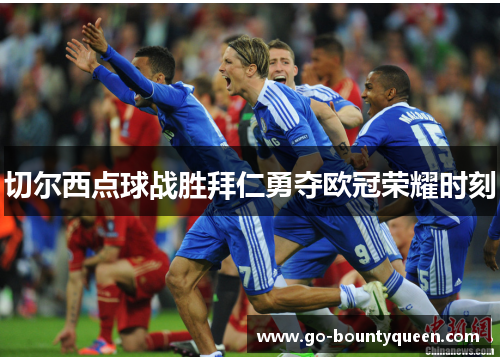 切尔西点球战胜拜仁勇夺欧冠荣耀时刻