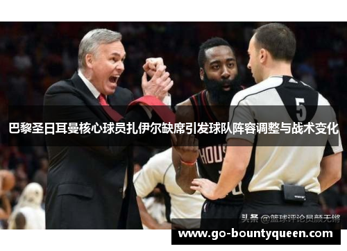 巴黎圣日耳曼核心球员扎伊尔缺席引发球队阵容调整与战术变化