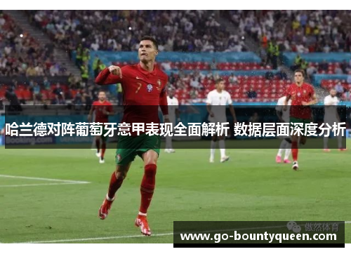 哈兰德对阵葡萄牙意甲表现全面解析 数据层面深度分析